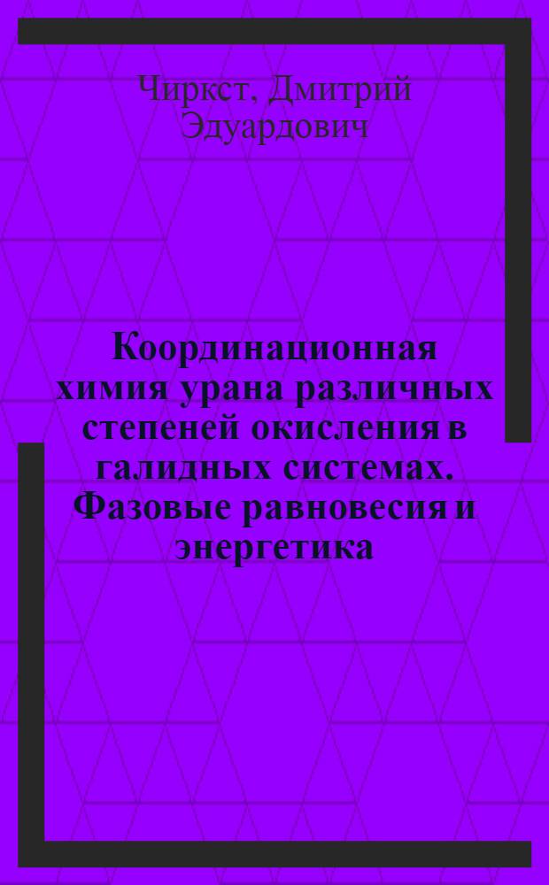 Координационная химия урана различных степеней окисления в галидных системах. Фазовые равновесия и энергетика : Автореф. дис. на соиск. учен. степ. д. х. н