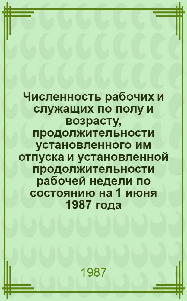 Численность рабочих и служащих по полу и возрасту, продолжительности установленного им отпуска и установленной продолжительности рабочей недели по состоянию на 1 июня 1987 года