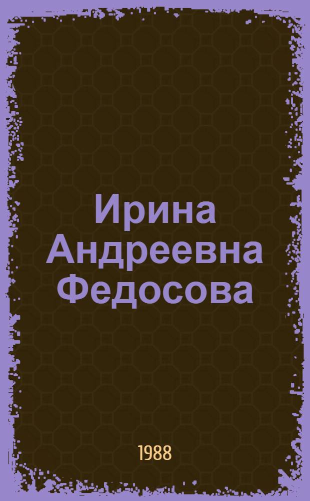 Ирина Андреевна Федосова : Ист.-культ. очерк
