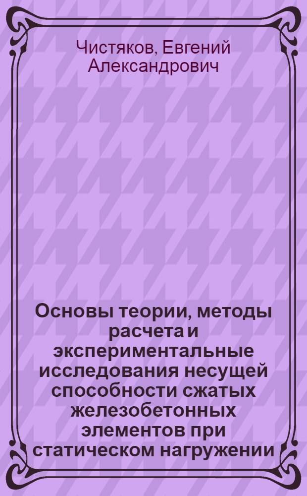 Основы теории, методы расчета и экспериментальные исследования несущей способности сжатых железобетонных элементов при статическом нагружении : Автореф. дис. на соиск. учен. степ. д-ра техн. наук : (05.23.01)
