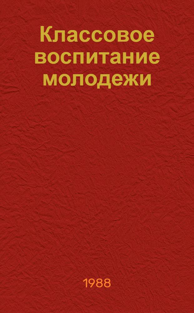 Классовое воспитание молодежи : (Деятельность парт. орг. Казахстана по классовому воспитанию молодежи в современ. условиях)