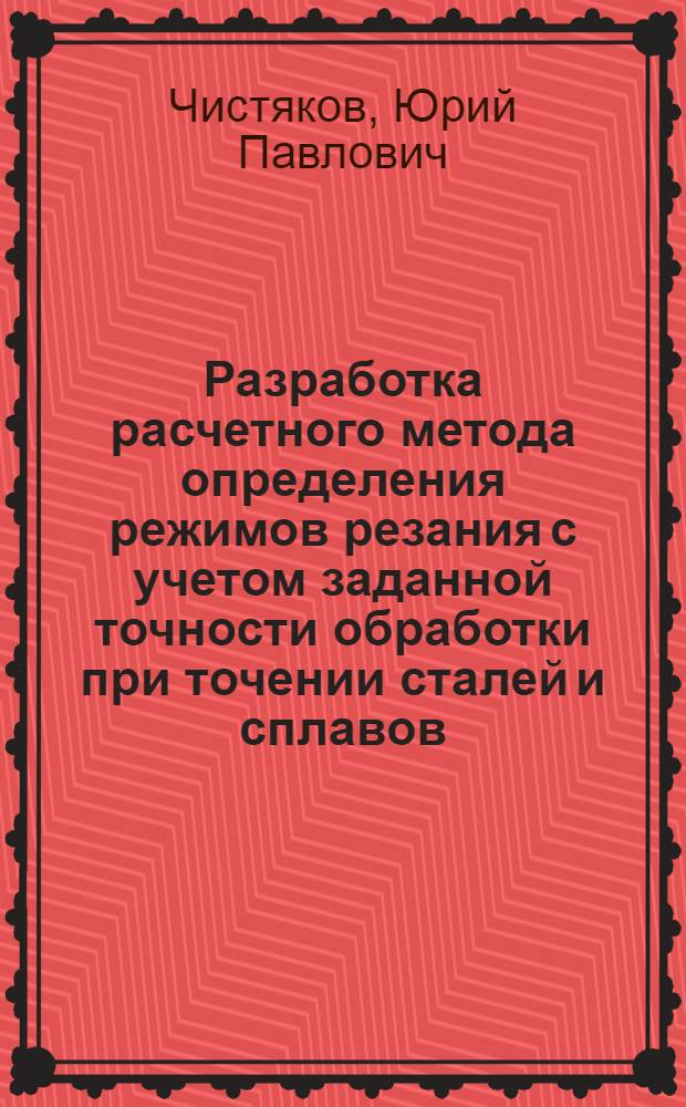 Разработка расчетного метода определения режимов резания с учетом заданной точности обработки при точении сталей и сплавов : Автореф. дис. на соиск. учен. степ. канд. техн. наук : (05.03.01)