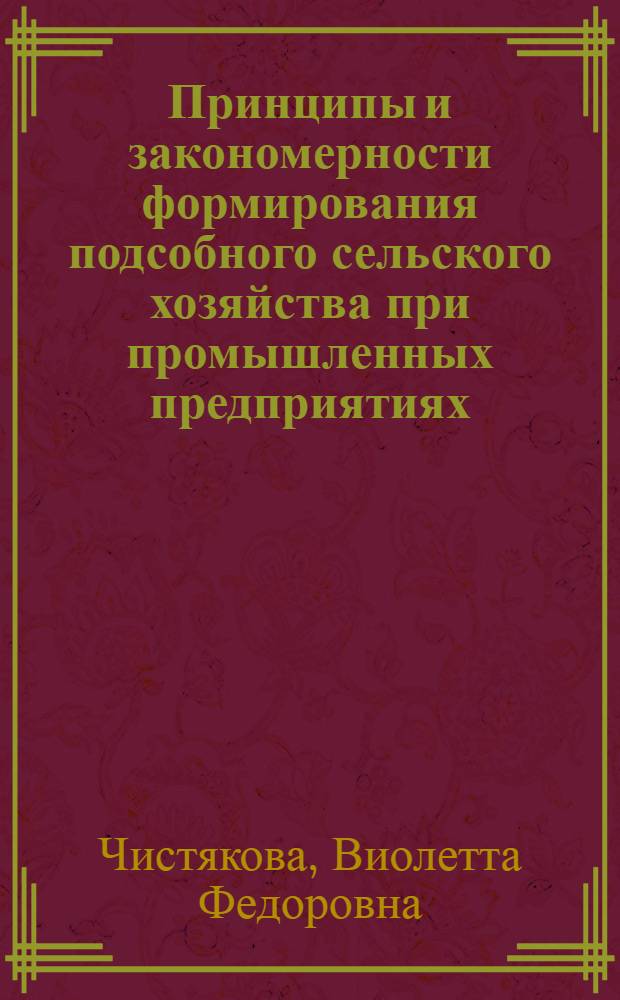 Принципы и закономерности формирования подсобного сельского хозяйства при промышленных предприятиях : Автореф. дис. на соиск. учен. степ. канд. экон. наук : (08.00.22)
