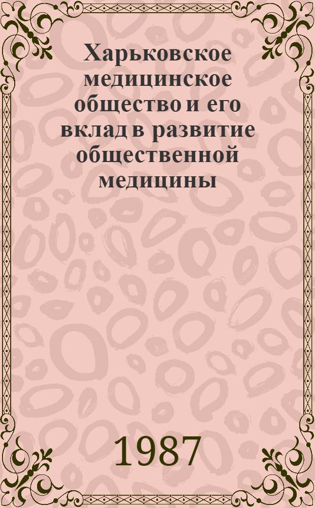 Харьковское медицинское общество и его вклад в развитие общественной медицины (1861-1917 гг.) : Автореф. дис. на соиск. учен. степ. канд. мед. наук : (07.00.10)