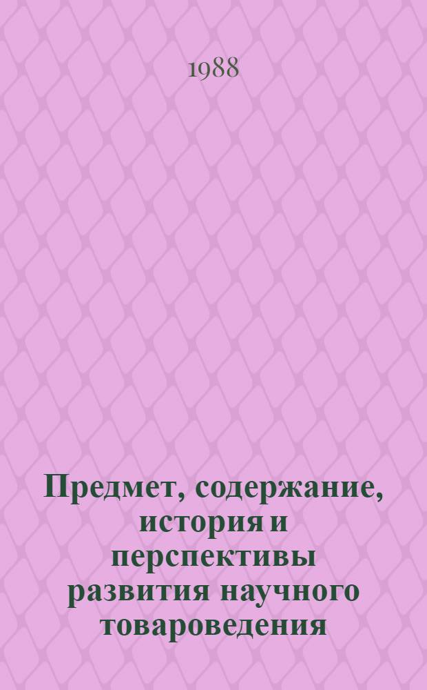 Предмет, содержание, история и перспективы развития научного товароведения (преимущественно товароведения пищевых продуктов) : Автореф. дис. на соиск. учен. степ. д. т. н