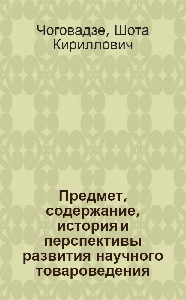 Предмет, содержание, история и перспективы развития научного товароведения : (Преимущественно товароведения пищ. продуктов) : Автореф. дис. на соиск. учен. степ. д-ра техн. наук : (05.18.15)