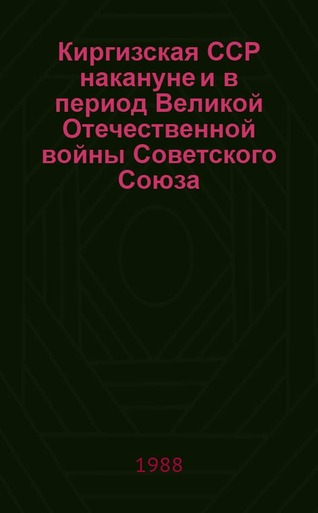 Киргизская ССР накануне и в период Великой Отечественной войны Советского Союза (1938-1945 гг.) : Учеб. пособие