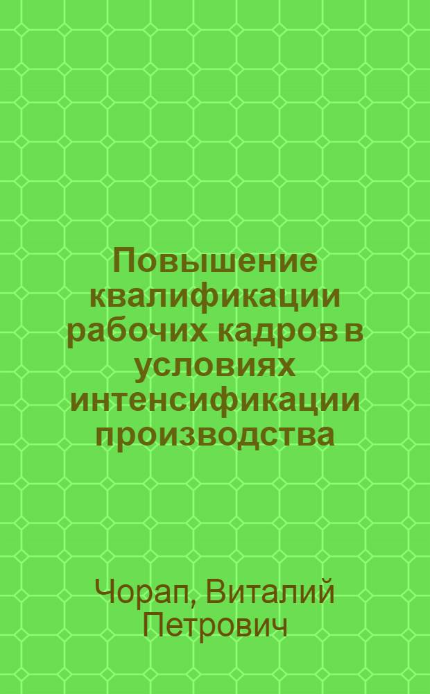 Повышение квалификации рабочих кадров в условиях интенсификации производства : (На материале предприятий лег. пром-сти МССР) : Автореф. дис. на соиск. учен. степ. канд. экон. наук : (08.00.07)