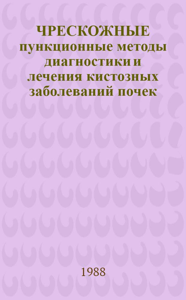ЧРЕСКОЖНЫЕ пункционные методы диагностики и лечения кистозных заболеваний почек : Метод. рекомендации : (С правом переизд. мест. органами здравоохранения)