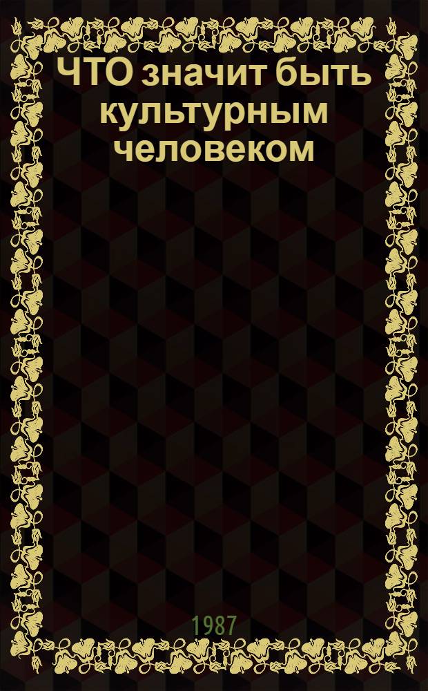 ЧТО значит быть культурным человеком : Метод. рекомендации для лекторов и организаторов молодеж. диспутов системы проф.-техн. образования