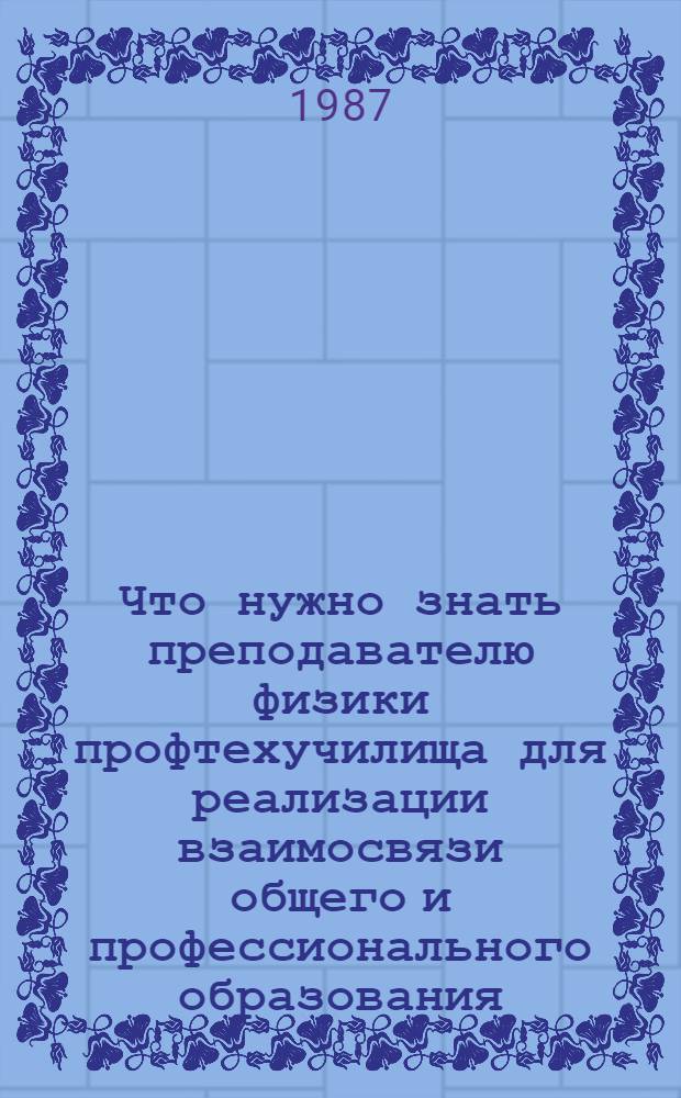 Что нужно знать преподавателю физики профтехучилища для реализации взаимосвязи общего и профессионального образования : Метод. рекомендации