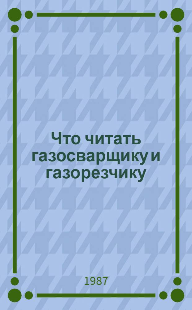Что читать газосварщику и газорезчику : Рек. указ. лит