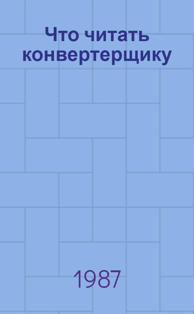 Что читать конвертерщику : Рек. указ. лит. за 1981-1987 гг.