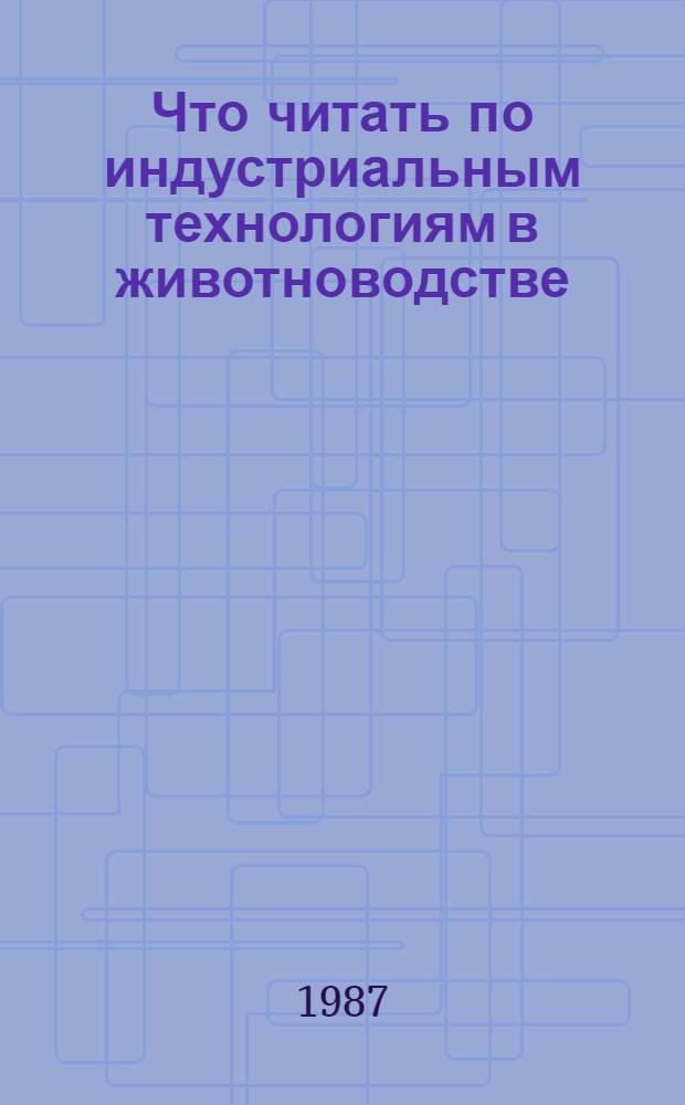Что читать по индустриальным технологиям в животноводстве : Рек. указ