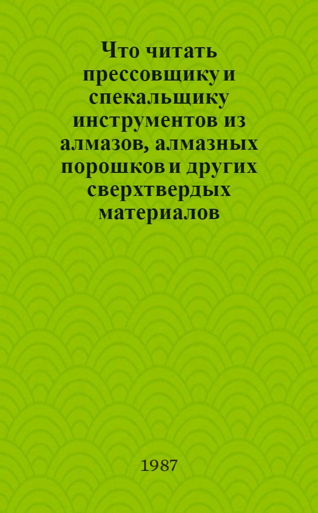 Что читать прессовщику и спекальщику инструментов из алмазов, алмазных порошков и других сверхтвердых материалов : Библиогр. рек. указ. лит