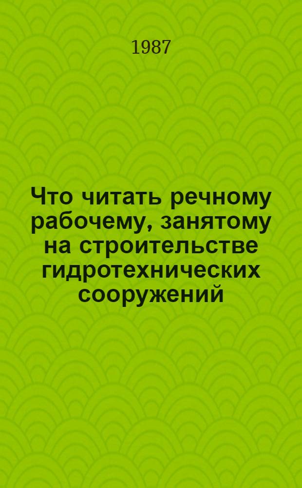 Что читать речному рабочему, занятому на строительстве гидротехнических сооружений : Рек. указ. лит