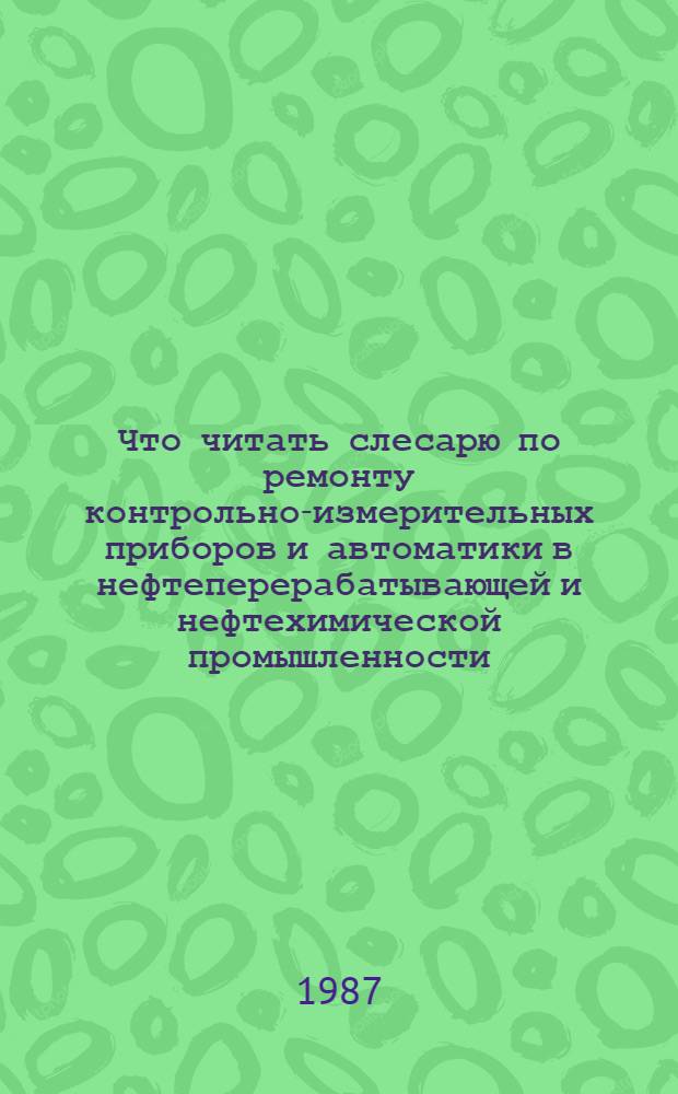 Что читать слесарю по ремонту контрольно-измерительных приборов и автоматики в нефтеперерабатывающей и нефтехимической промышленности : Рек. библиогр. указ. лит