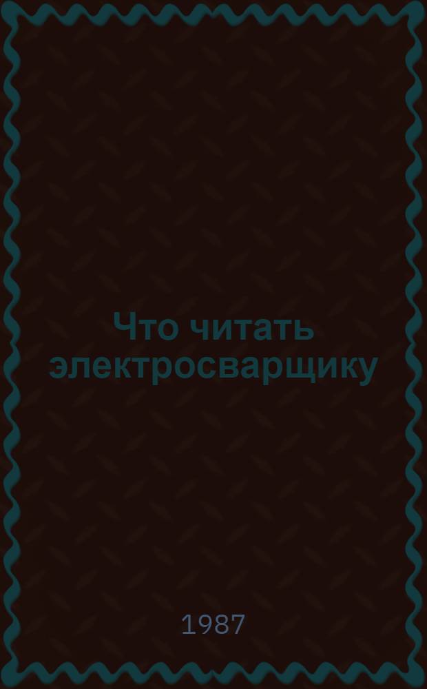 Что читать электросварщику : Рек. указ. лит