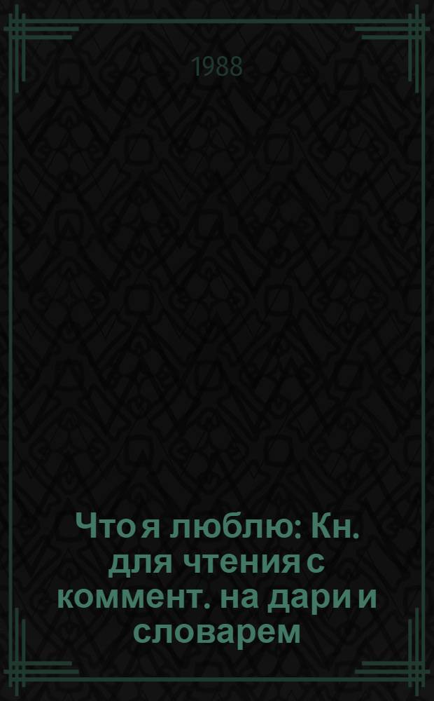 Что я люблю : Кн. для чтения с коммент. на дари и словарем