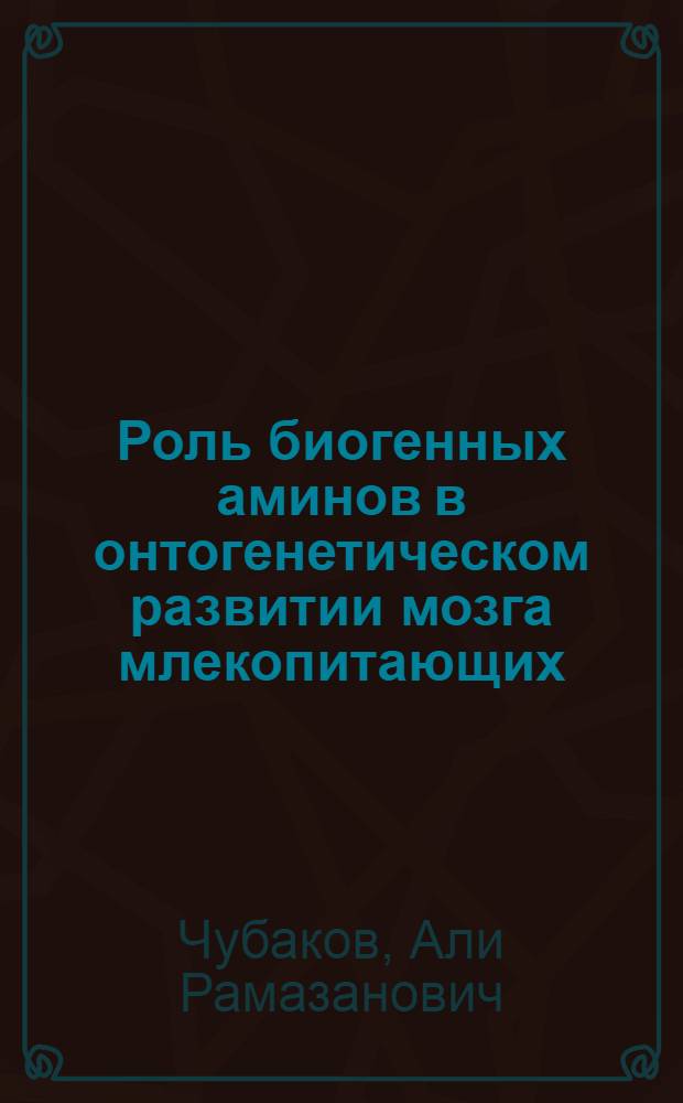 Роль биогенных аминов в онтогенетическом развитии мозга млекопитающих : (Морфофизиол. исслед. на культуре ткани) : Автореф. дис. на соиск. учен. степ. д-ра мед. наук : (14.00.17)