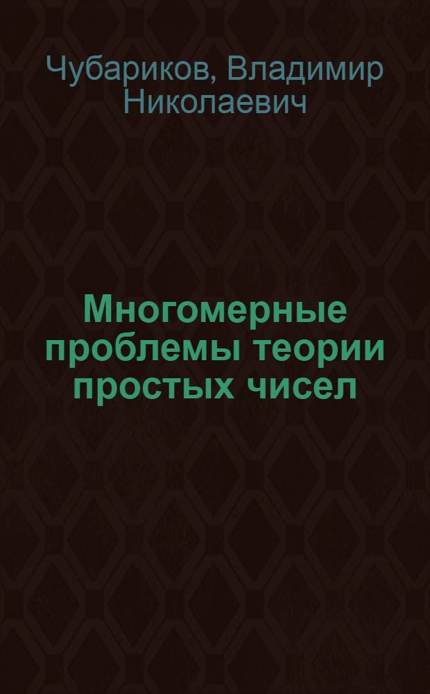 Многомерные проблемы теории простых чисел : Автореф. дис. на соиск. учен. степ. д-ра физ.-мат. наук : (01.01.06)