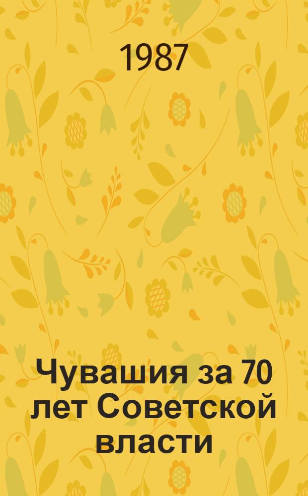 Чувашия за 70 лет Советской власти (в цифрах) : Стат. сб