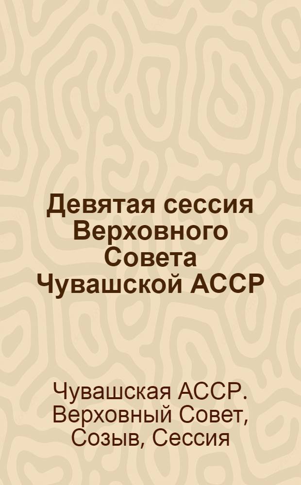 Девятая сессия Верховного Совета Чувашской АССР (одиннадцатый созыв), 8 апр. 1988 г. : Стеногр. отчет