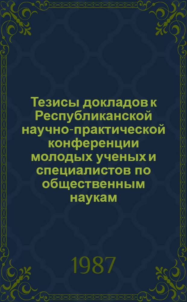 Тезисы докладов к Республиканской научно-практической конференции молодых ученых и специалистов по общественным наукам