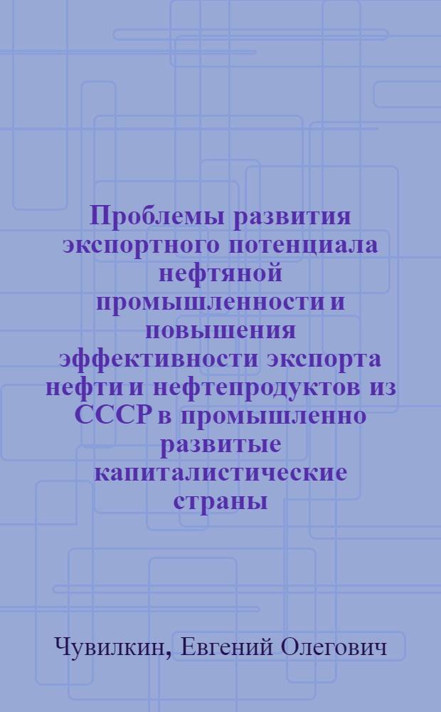 Проблемы развития экспортного потенциала нефтяной промышленности и повышения эффективности экспорта нефти и нефтепродуктов из СССР в промышленно развитые капиталистические страны : Автореф. дис. на соиск. учен. степ. к. э. н