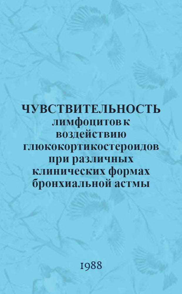 ЧУВСТВИТЕЛЬНОСТЬ лимфоцитов к воздействию глюкокортикостероидов при различных клинических формах бронхиальной астмы : Метод. рекомендации