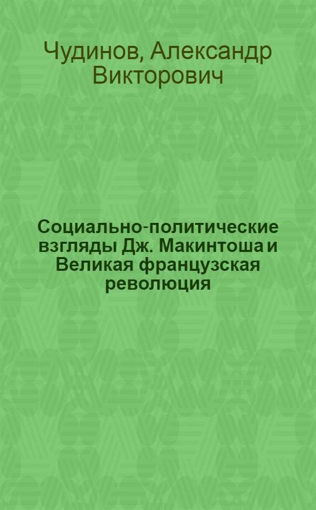 Социально-политические взгляды Дж. Макинтоша и Великая французская революция : Автореф. дис. на соиск. учен. степ. канд. ист. наук : (07.00.03)