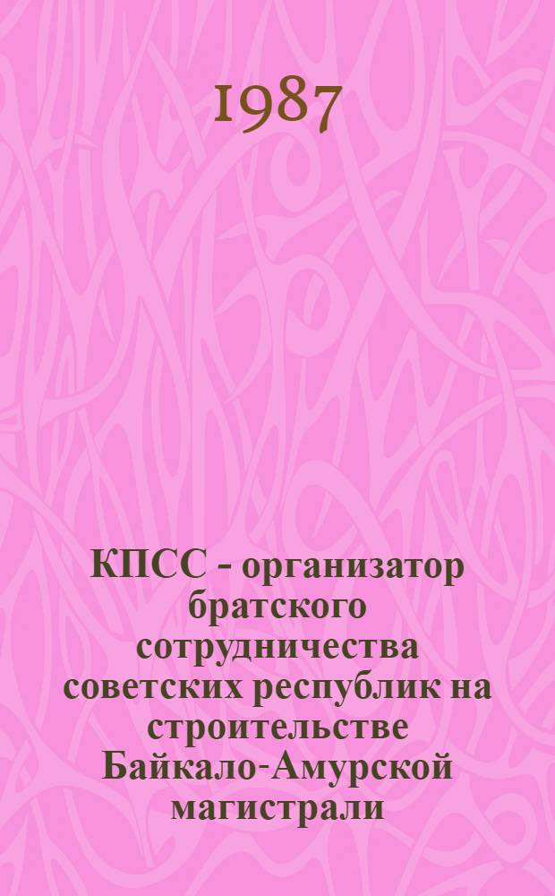 КПСС - организатор братского сотрудничества советских республик на строительстве Байкало-Амурской магистрали : Автореф. дис. на соиск. учен. степ. канд. ист. наук : (07.00.01)