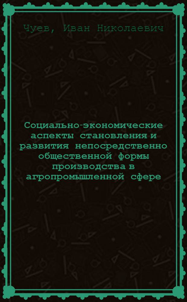 Социально-экономические аспекты становления и развития непосредственно общественной формы производства в агропромышленной сфере : Автореф. дис. на соиск. учен. степ. канд. экон. наук : (08.00.01)
