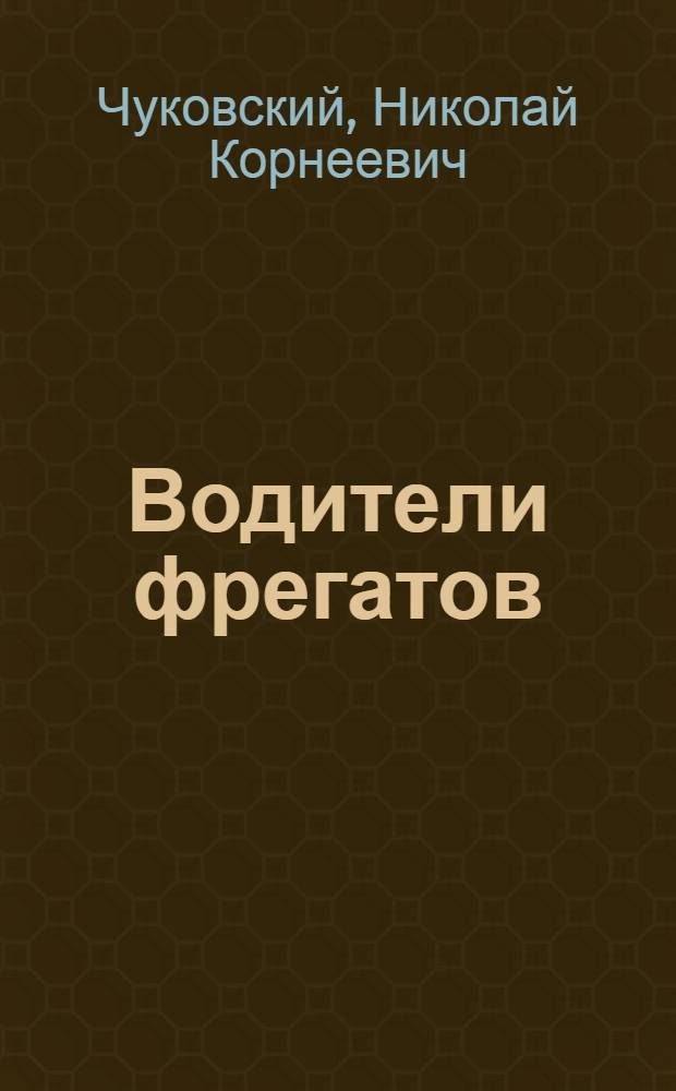 Водители фрегатов : Кн. о великих мореплавателях : Для сред. и ст. шк. возраста