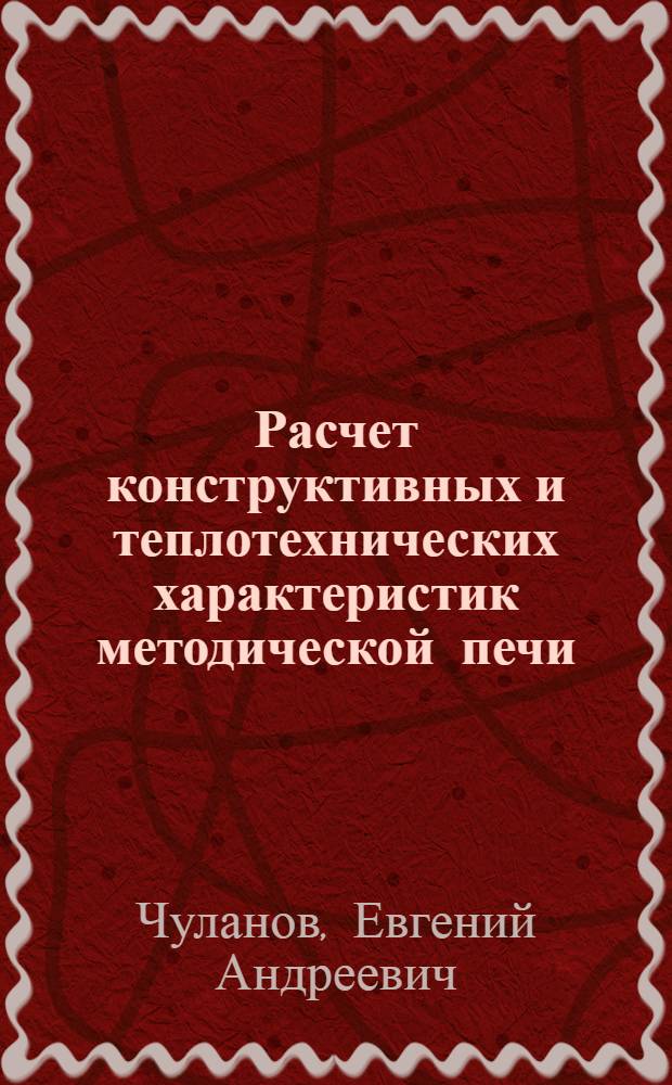 Расчет конструктивных и теплотехнических характеристик методической печи : Учеб. пособие по курсу "Высокотемператур. теплотехнол. устройства"