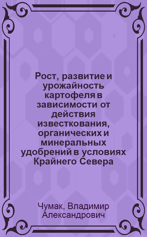Рост, развитие и урожайность картофеля в зависимости от действия известкования, органических и минеральных удобрений в условиях Крайнего Севера : (На прим. Ханты-Мансийск. авт. округа) : Автореф. дис. на соиск. учен. степ. канд. с.-х. наук : (06.01.09)