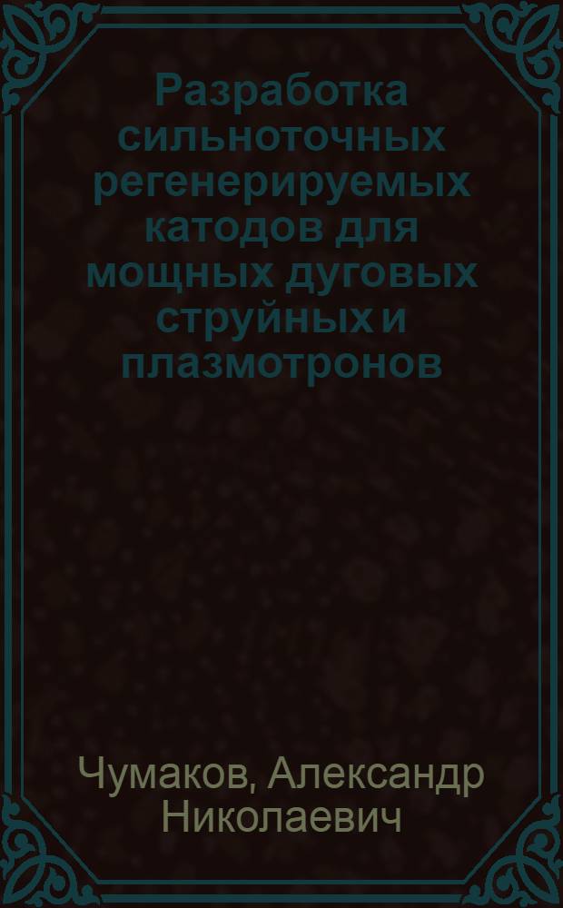 Разработка сильноточных регенерируемых катодов для мощных дуговых струйных и плазмотронов : Автореф. дис. на соиск. учен. степ. к. т. н