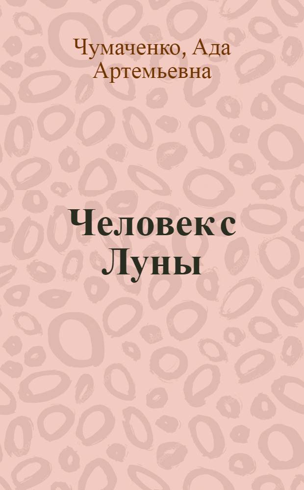 Человек с Луны : Повесть о великом рус. путешественнике Миклухо-Маклае : Для сред. шк. возраста