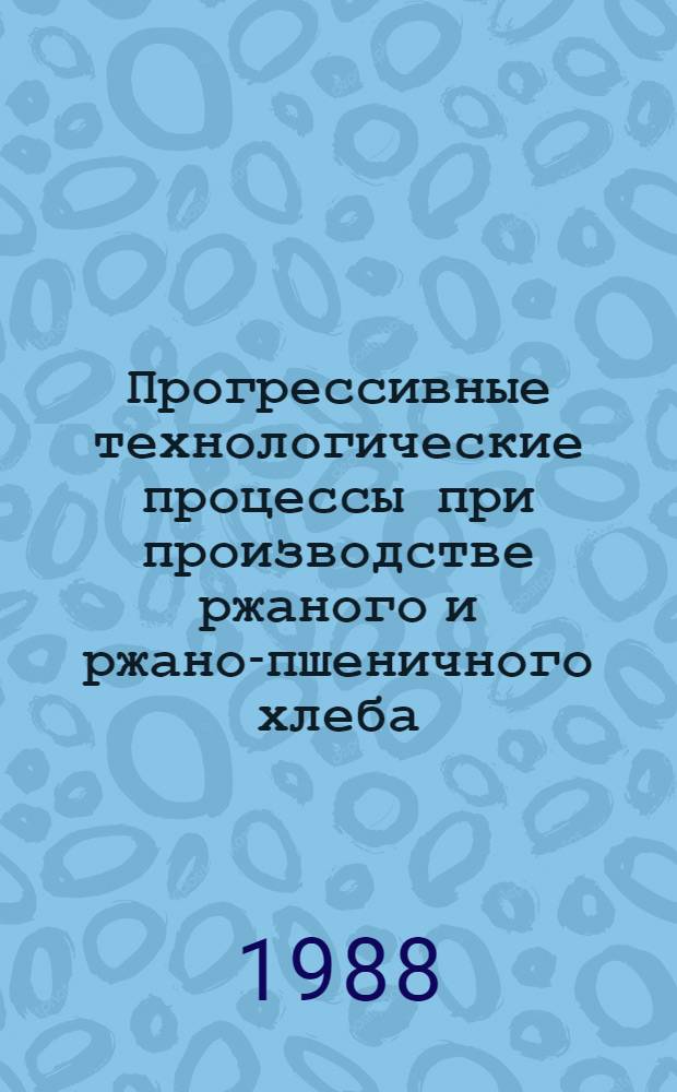 Прогрессивные технологические процессы при производстве ржаного и ржано-пшеничного хлеба : Учеб. пособие