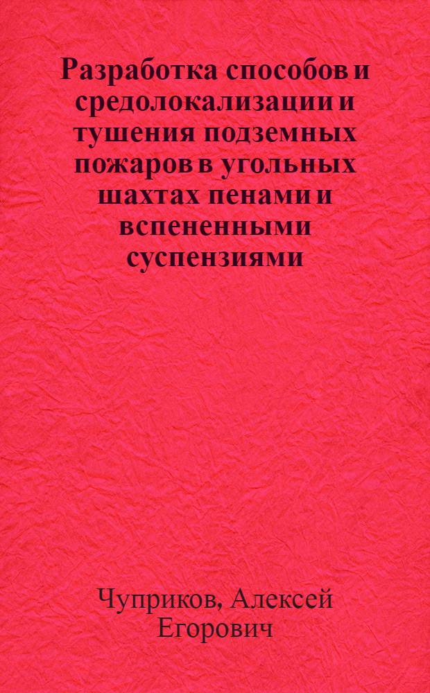 Разработка способов и средолокализации и тушения подземных пожаров в угольных шахтах пенами и вспененными суспензиями : Дис. на соиск. учен. степ. к. т. н. в форме науч. докл., основанного на изобретениях