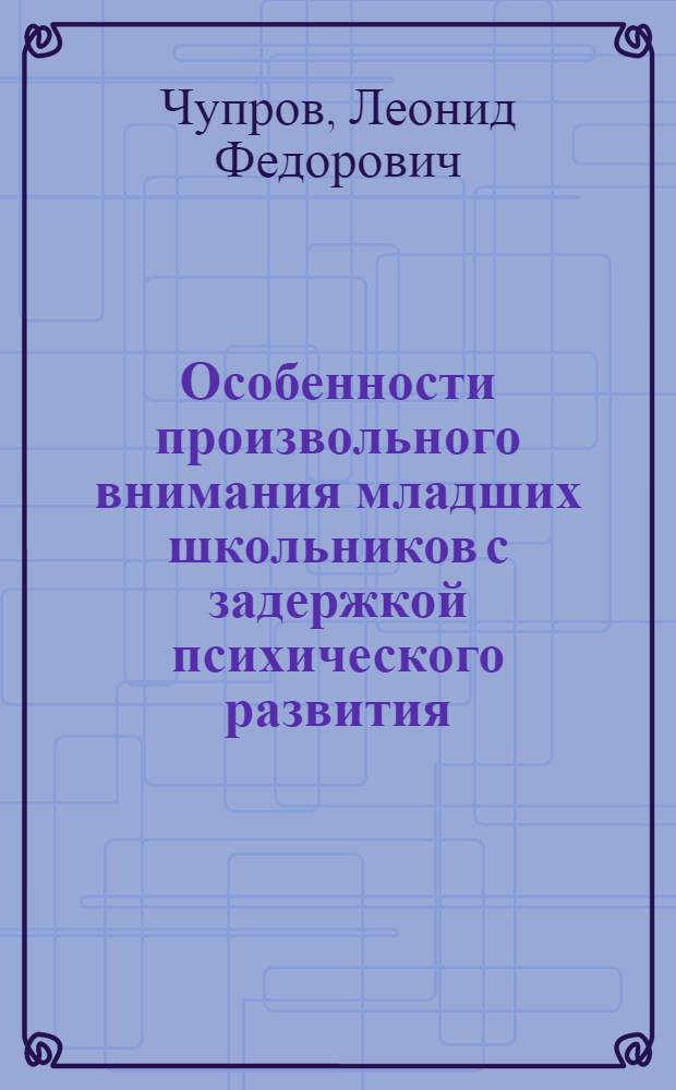 Особенности произвольного внимания младших школьников с задержкой психического развития : Автореф. дис. на соиск. учен. степ. канд. психол. наук : (19.00.10)