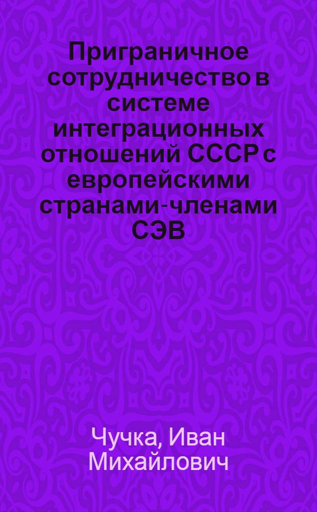 Приграничное сотрудничество в системе интеграционных отношений СССР с европейскими странами-членами СЭВ : Автореф. дис. на соиск. учен. степ. канд. экон. наук : (08.00.14)