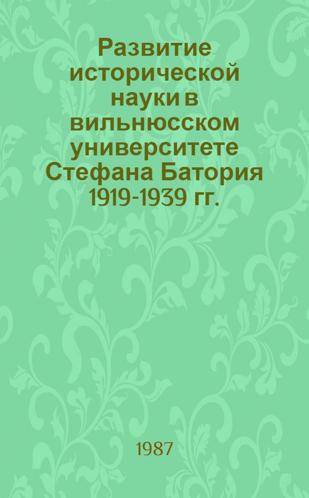 Развитие исторической науки в вильнюсском университете Стефана Батория 1919-1939 гг. : Автореф. дис. на соиск. учен. степ. к. ист. н