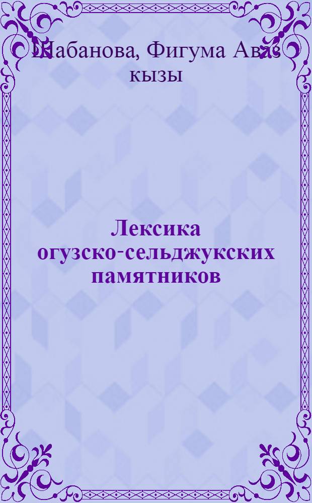 Лексика огузско-сельджукских памятников : Автореф. дис. на соиск. учен. степ. канд. филол. наук : (10.02.06)