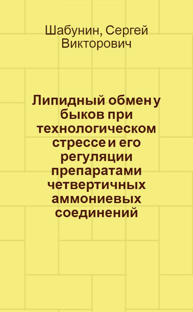 Липидный обмен у быков при технологическом стрессе и его регуляции препаратами четвертичных аммониевых соединений : Автореф. дис. на соиск. учен. степ. к. б. н