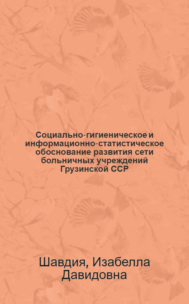 Социально-гигиеническое и информационно-статистическое обоснование развития сети больничных учреждений Грузинской ССР : (Системное исслед.) : Автореф. дис. на соиск. учен. степ. к. т. н