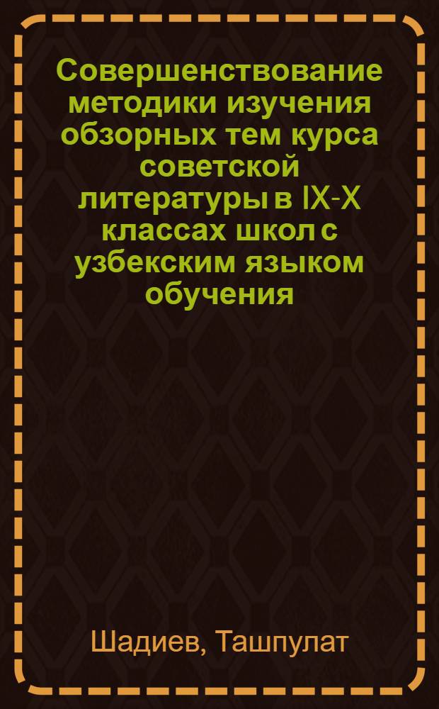 Совершенствование методики изучения обзорных тем курса советской литературы в IX-X классах школ с узбекским языком обучения : Автореф. дис. на соиск. учен. степ. канд. пед. наук : (13.00.02)