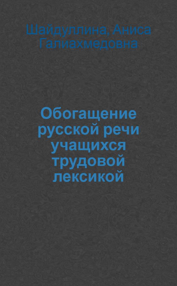 Обогащение русской речи учащихся трудовой лексикой : (V-VII кл. татар. шк.) : Автореф. дис. на соиск. учен. степ. канд. пед. наук : (13.00.02)