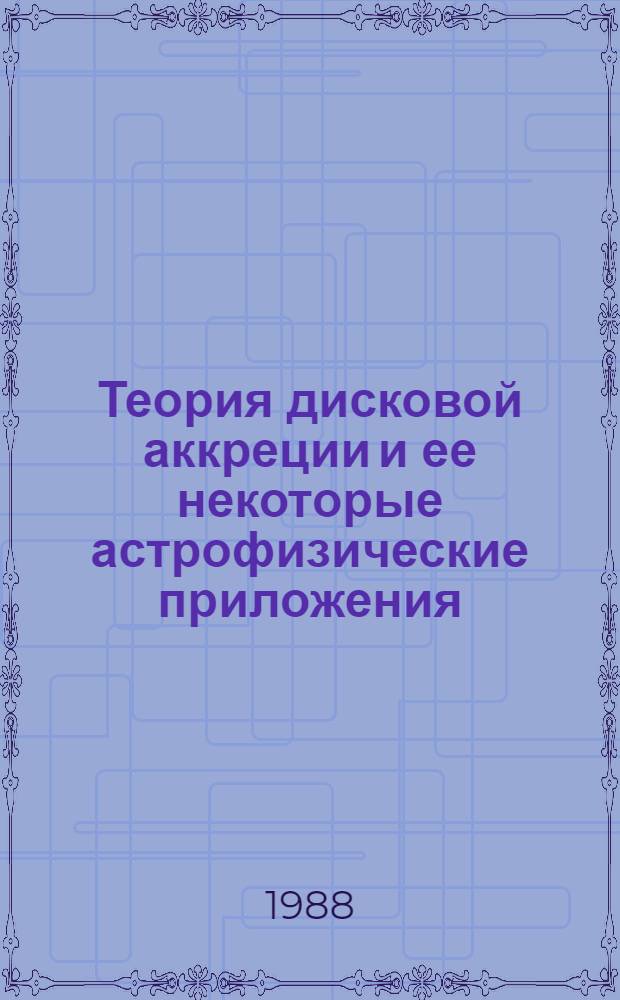 Теория дисковой аккреции и ее некоторые астрофизические приложения : Доктор. дис. в форме науч. докл., выполняющая одновременно функции автореф. : (01.03.02)