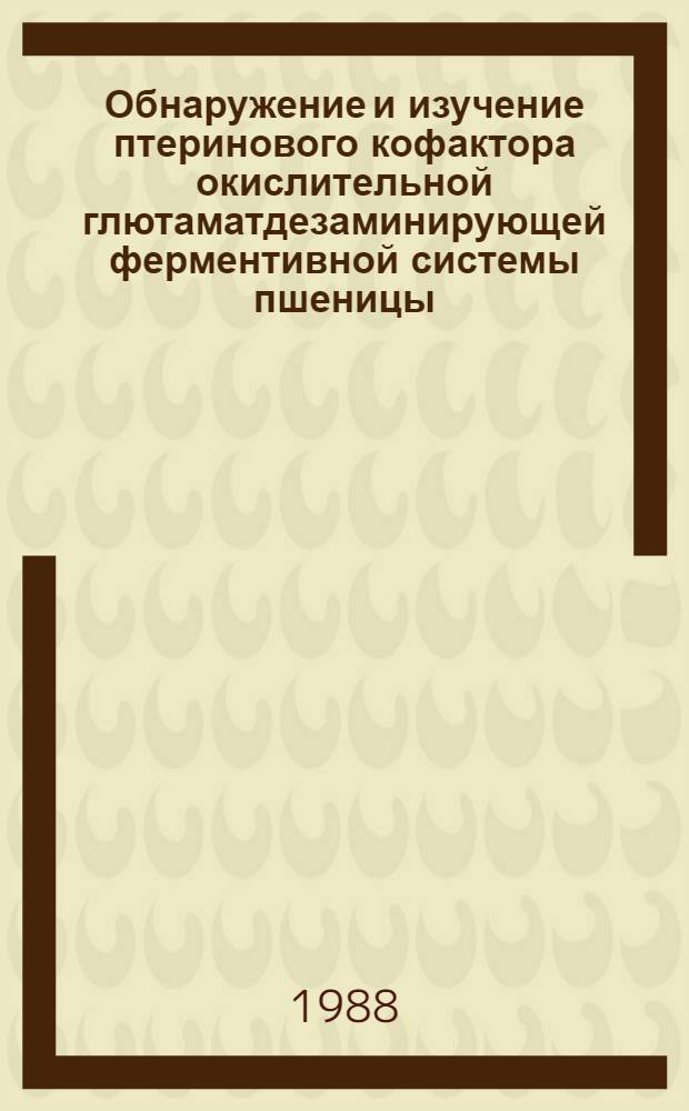 Обнаружение и изучение птеринового кофактора окислительной глютаматдезаминирующей ферментивной системы пшеницы : Автореф. дис. на соиск. учен. степ. канд. биол. наук : (03.00.04)